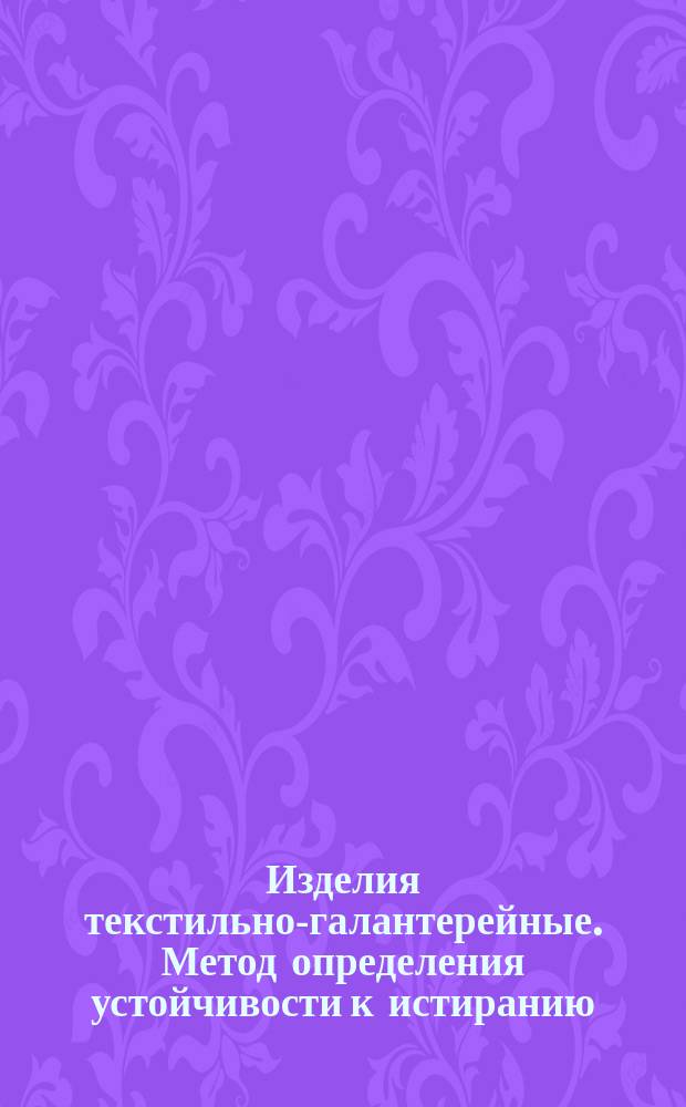 Изделия текстильно-галантерейные. Метод определения устойчивости к истиранию