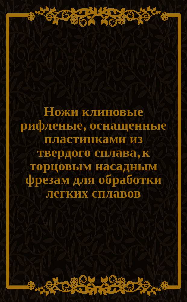 Ножи клиновые рифленые, оснащенные пластинками из твердого сплава, к торцовым насадным фрезам для обработки легких сплавов. Конструкция и размеры