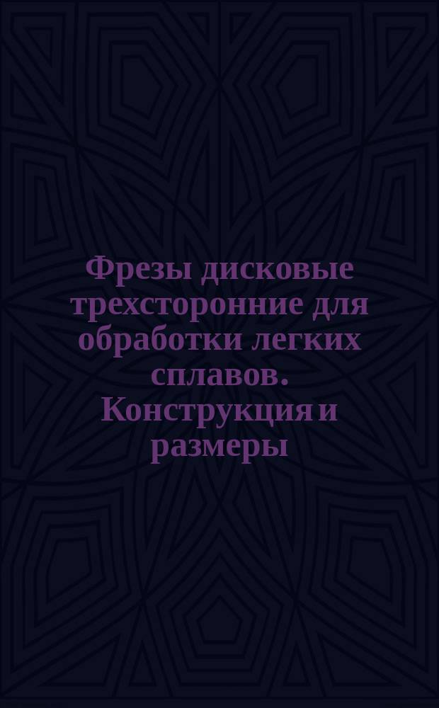 Фрезы дисковые трехсторонние для обработки легких сплавов. Конструкция и размеры