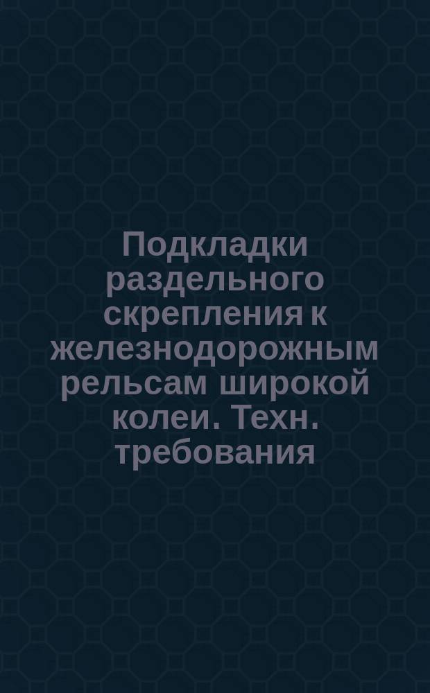 Подкладки раздельного скрепления к железнодорожным рельсам широкой колеи. Техн. требования