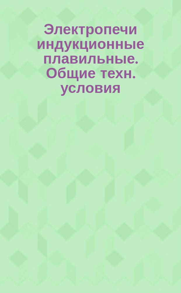 Электропечи индукционные плавильные. Общие техн. условия