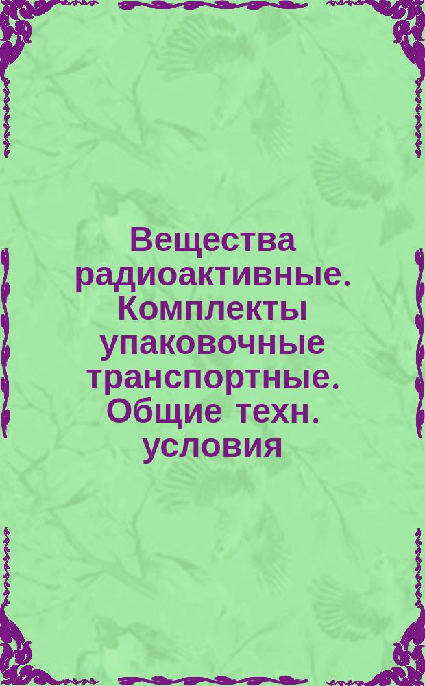 Вещества радиоактивные. Комплекты упаковочные транспортные. Общие техн. условия