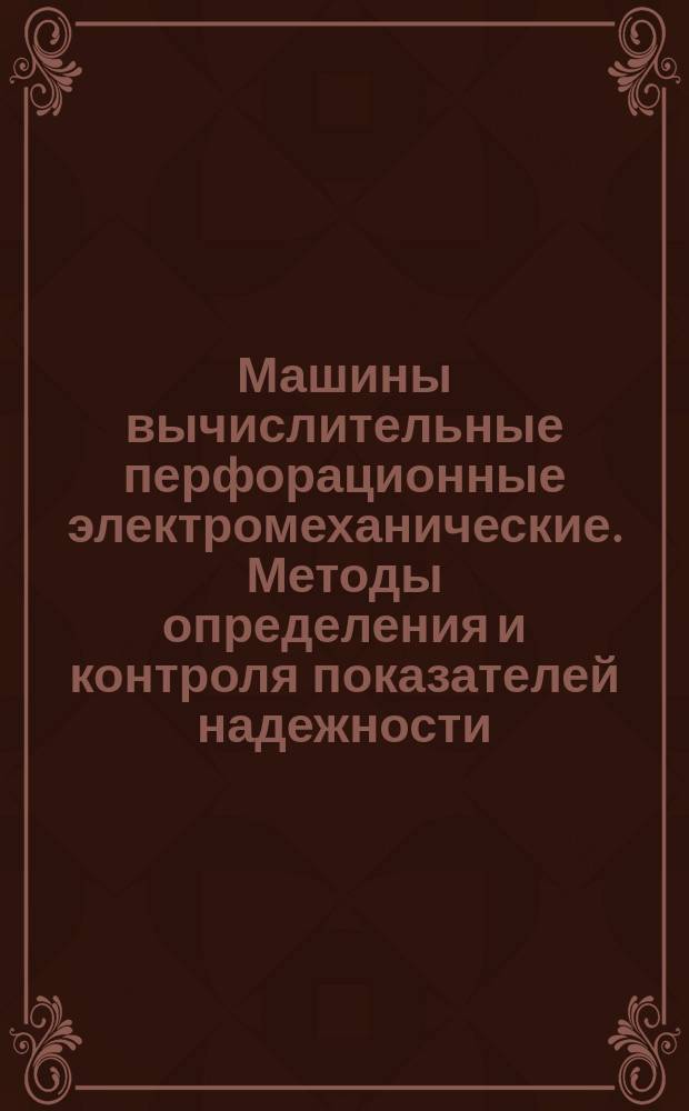 Машины вычислительные перфорационные электромеханические. Методы определения и контроля показателей надежности