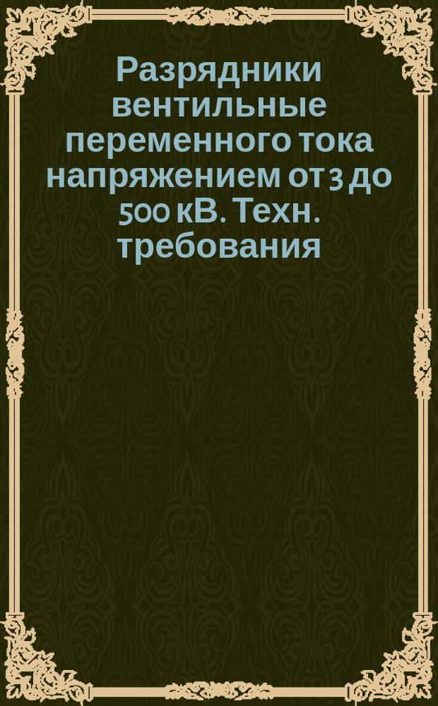 Разрядники вентильные переменного тока напряжением от 3 до 500 кВ. Техн. требования