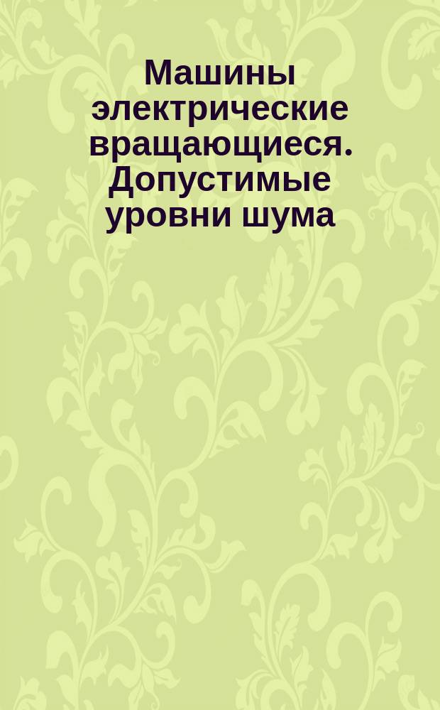 Машины электрические вращающиеся. Допустимые уровни шума