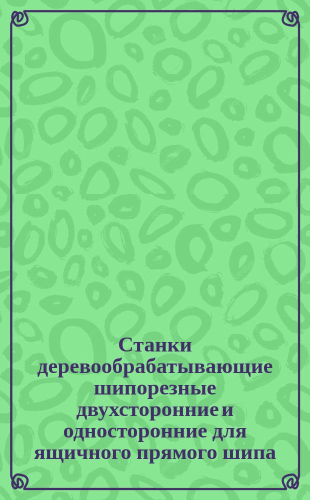 Станки деревообрабатывающие шипорезные двухсторонние и односторонние для ящичного прямого шипа. Нормы точности