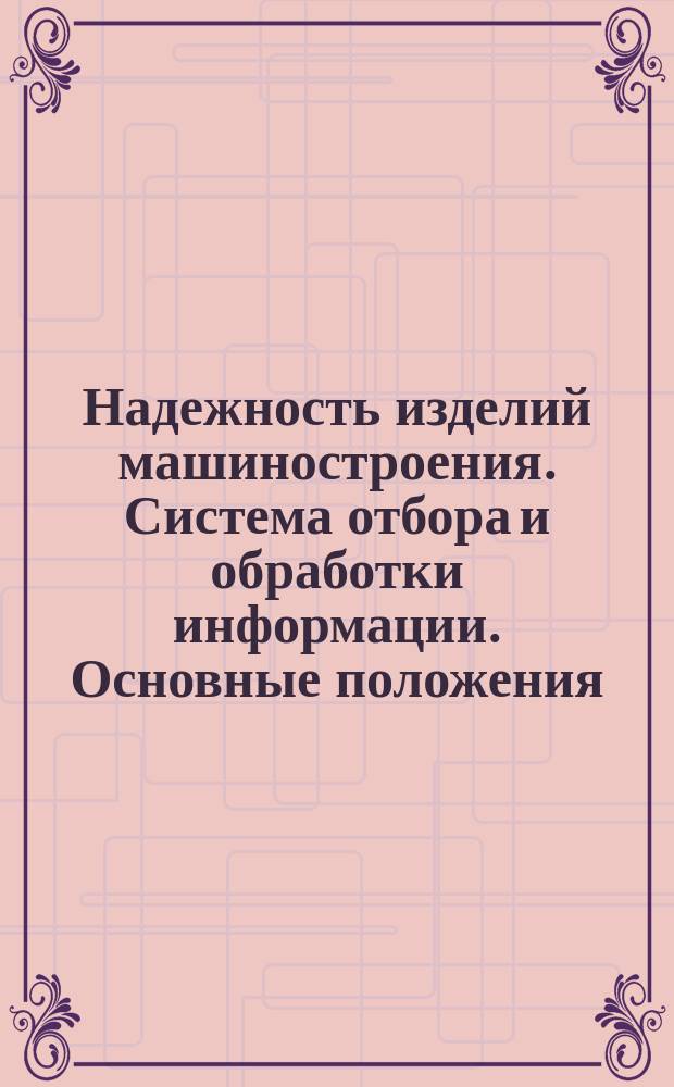 Надежность изделий машиностроения. Система отбора и обработки информации. Основные положения