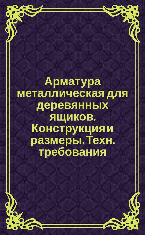 Арматура металлическая для деревянных ящиков. Конструкция и размеры. Техн. требования