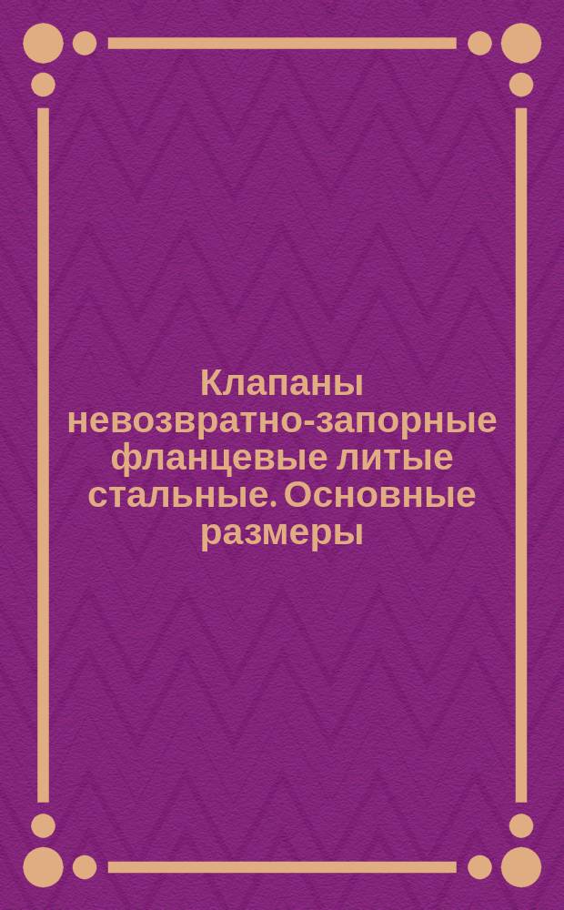 Клапаны невозвратно-запорные фланцевые литые стальные. Основные размеры