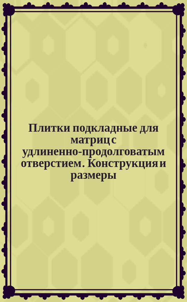 Плитки подкладные для матриц с удлиненно-продолговатым отверстием. Конструкция и размеры