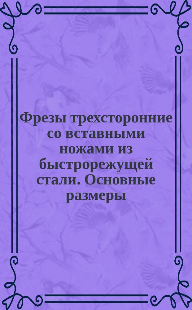 Фрезы трехсторонние со вставными ножами из быстрорежущей стали. Основные размеры