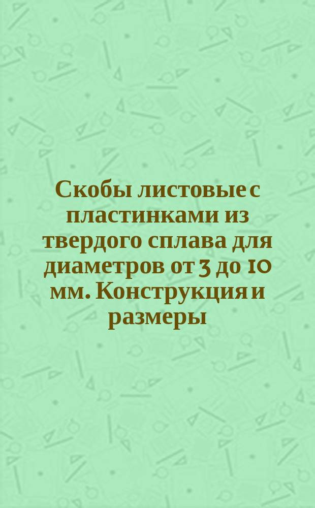 Скобы листовые с пластинками из твердого сплава для диаметров от 3 до 10 мм. Конструкция и размеры