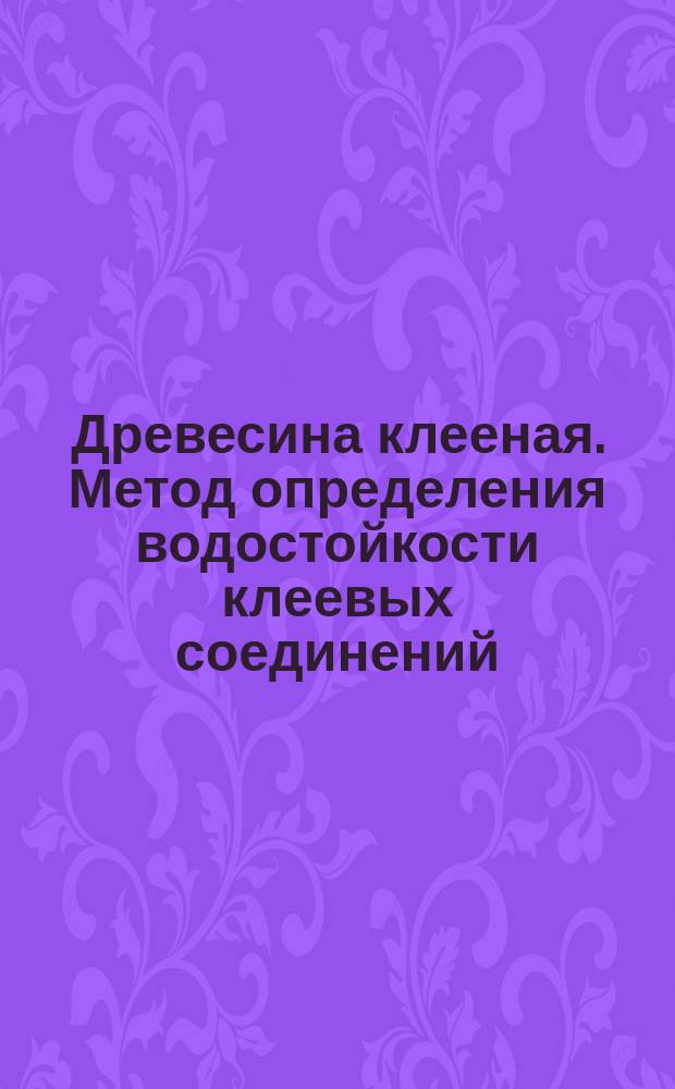 Древесина клееная. Метод определения водостойкости клеевых соединений