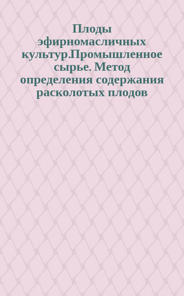 Плоды эфирномасличных культур.Промышленное сырье. Метод определения содержания расколотых плодов, сорной и эфирномасличных примесей
