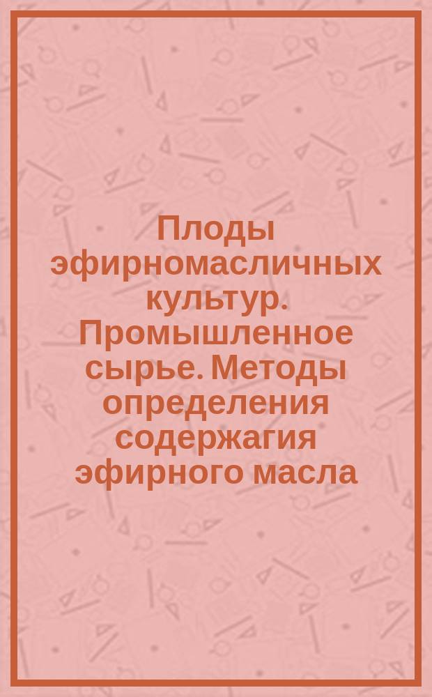 Плоды эфирномасличных культур. Промышленное сырье. Методы определения содержагия эфирного масла