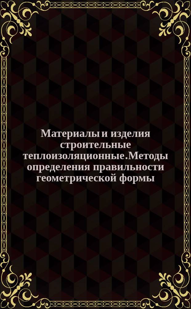 Материалы и изделия строительные теплоизоляционные.Методы определения правильности геометрической формы