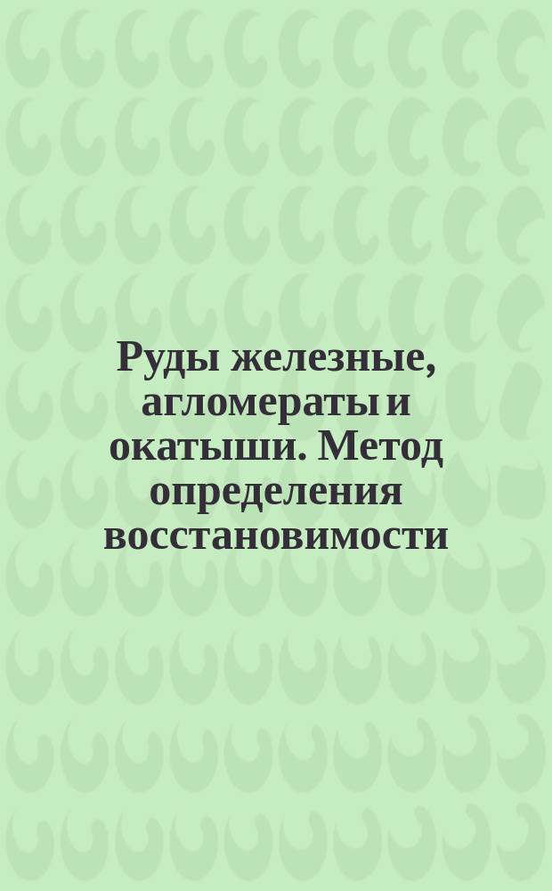 Руды железные, агломераты и окатыши. Метод определения восстановимости