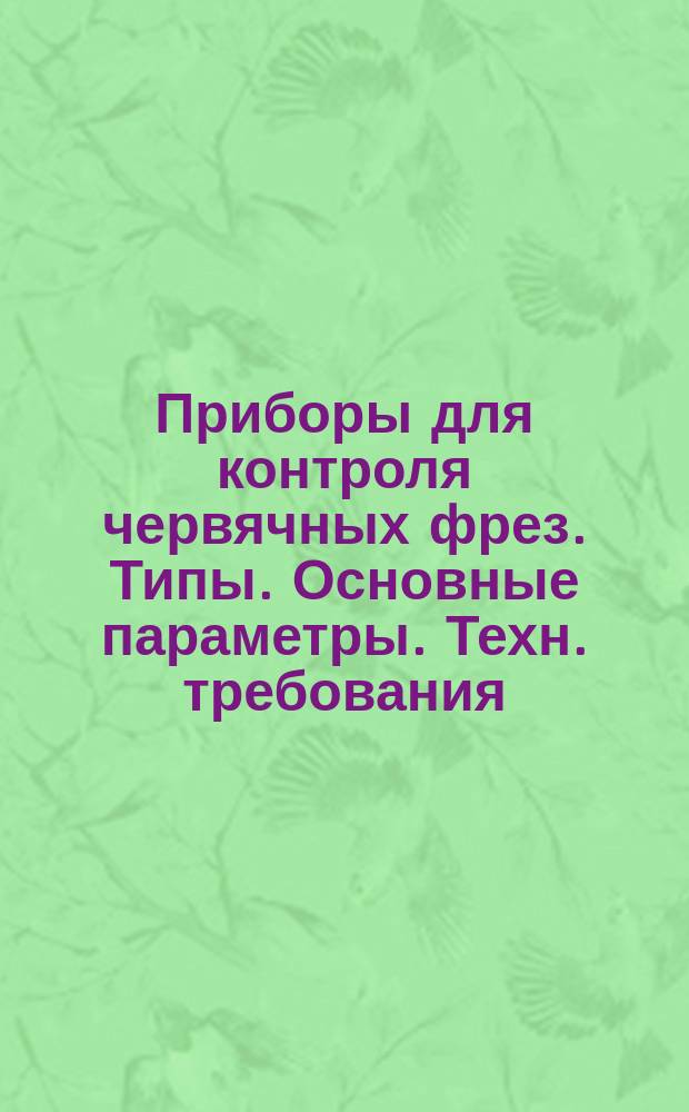 Приборы для контроля червячных фрез. Типы. Основные параметры. Техн. требования