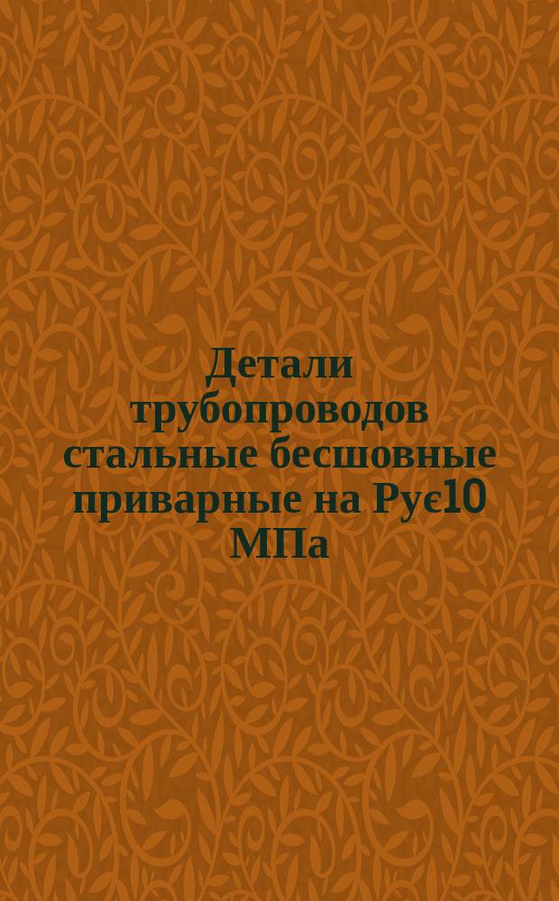Детали трубопроводов стальные бесшовные приварные на Рує10 МПа(є100 кгс/см¤). Типы и основные параметры