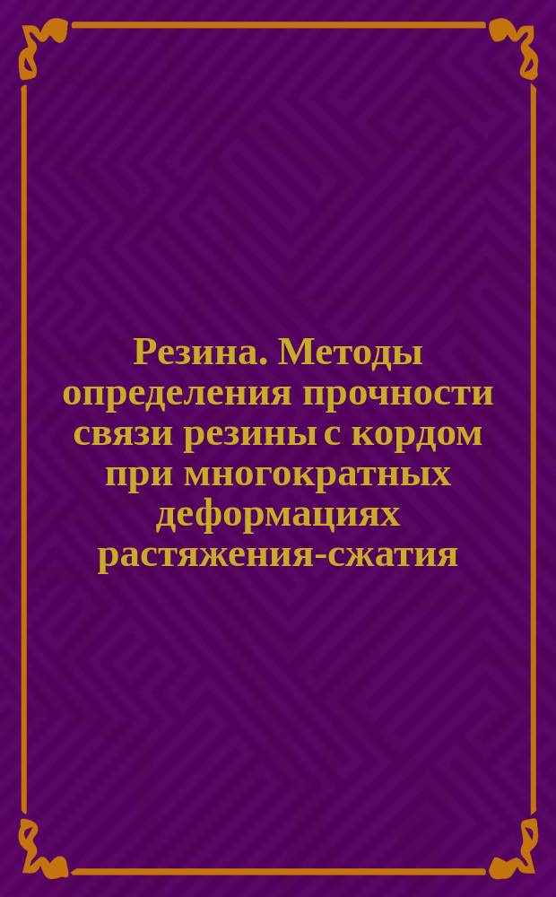Резина. Методы определения прочности связи резины с кордом при многократных деформациях растяжения-сжатия