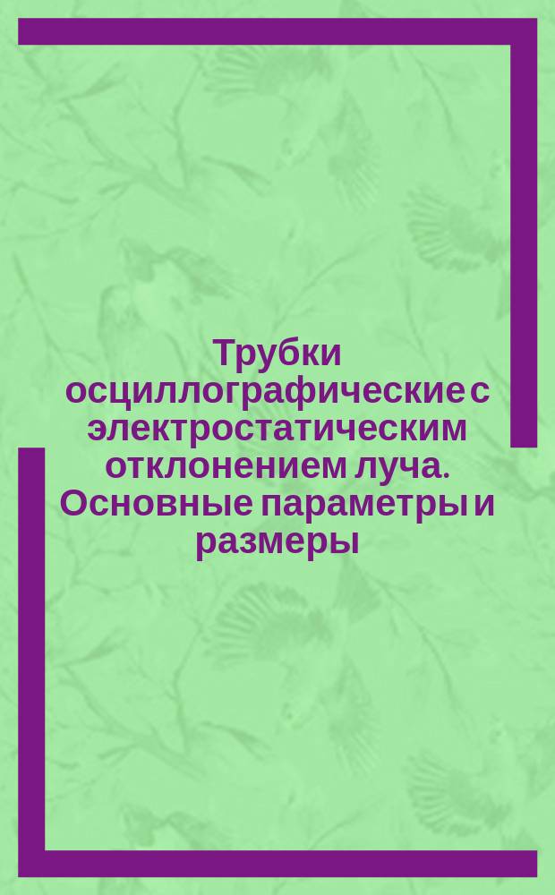 Трубки осциллографические с электростатическим отклонением луча. Основные параметры и размеры