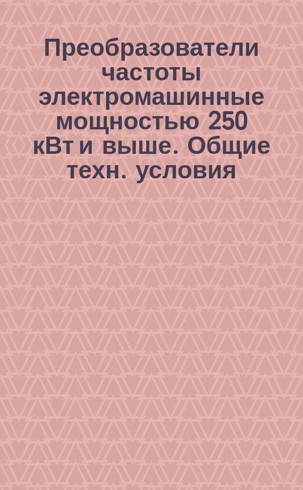 Преобразователи частоты электромашинные мощностью 250 кВт и выше. Общие техн. условия
