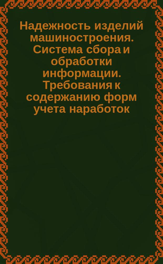 Надежность изделий машиностроения. Система сбора и обработки информации. Требования к содержанию форм учета наработок, повреждений и отказов