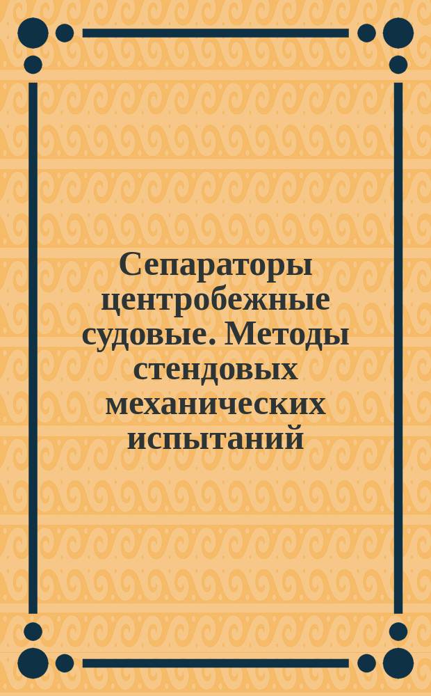 Сепараторы центробежные судовые. Методы стендовых механических испытаний