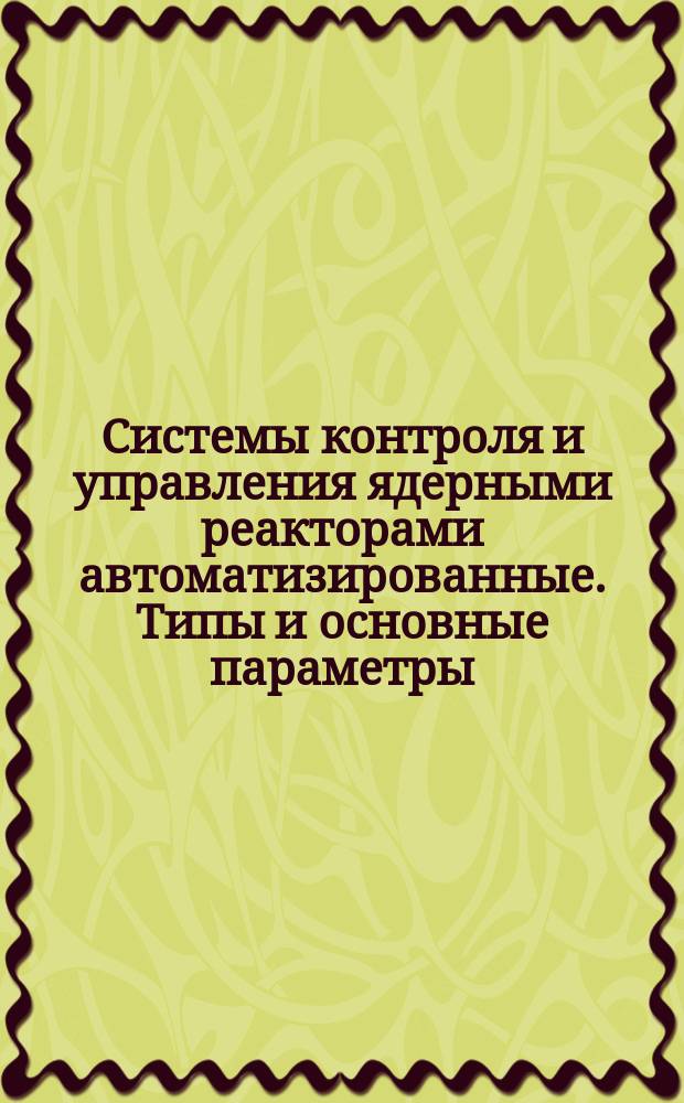 Системы контроля и управления ядерными реакторами автоматизированные. Типы и основные параметры