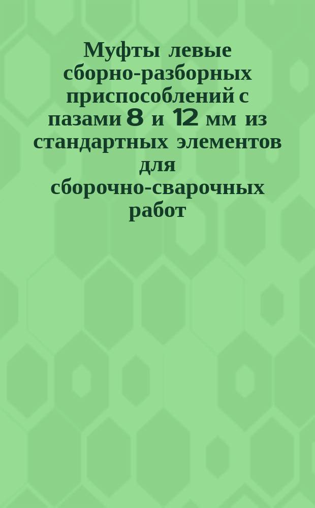 Муфты левые сборно-разборных приспособлений с пазами 8 и 12 мм из стандартных элементов для сборочно-сварочных работ. Конструкция и размеры