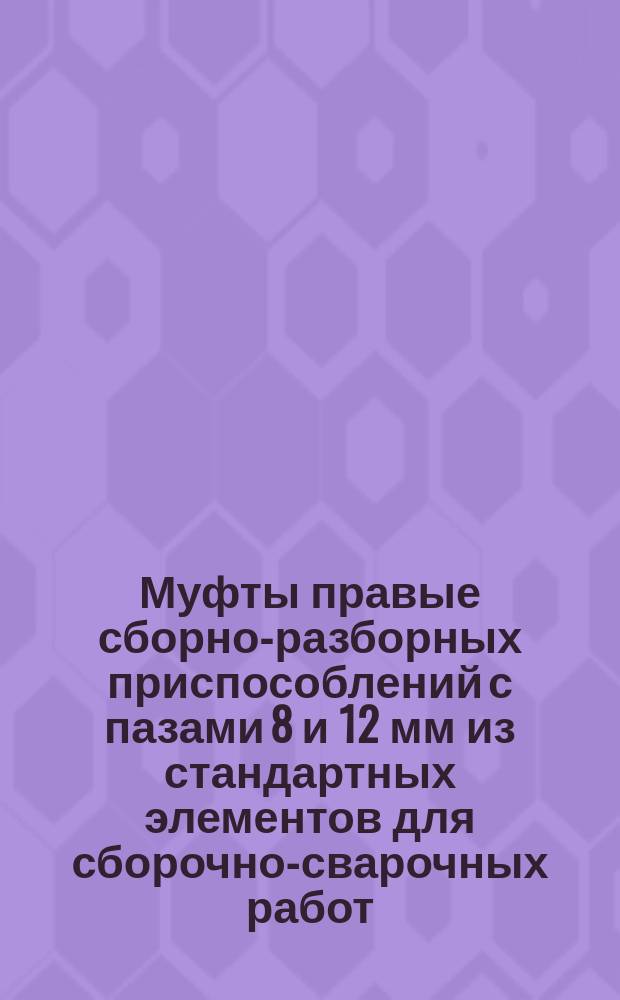 Муфты правые сборно-разборных приспособлений с пазами 8 и 12 мм из стандартных элементов для сборочно-сварочных работ. Конструкция и размеры