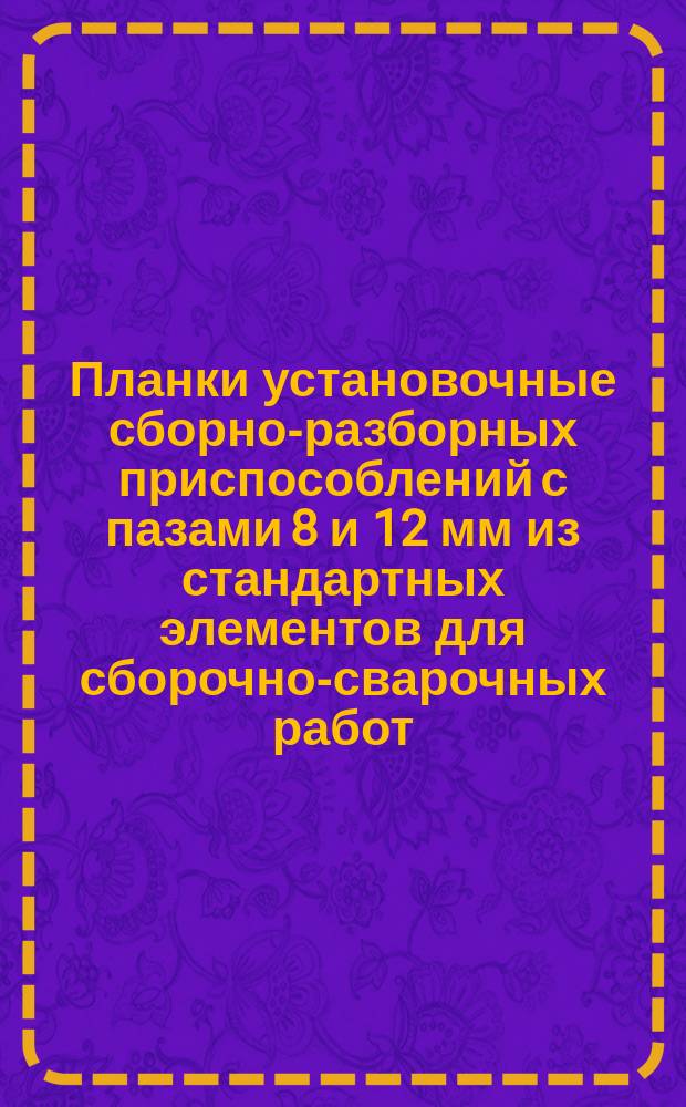 Планки установочные сборно-разборных приспособлений с пазами 8 и 12 мм из стандартных элементов для сборочно-сварочных работ. Конструкция и размеры