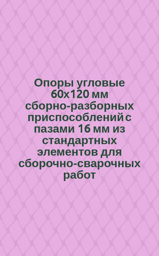 Опоры угловые 60х120 мм сборно-разборных приспособлений с пазами 16 мм из стандартных элементов для сборочно-сварочных работ. Конструкция и размеры