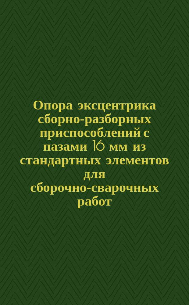 Опора эксцентрика сборно-разборных приспособлений с пазами 16 мм из стандартных элементов для сборочно-сварочных работ. Конструкция и размеры