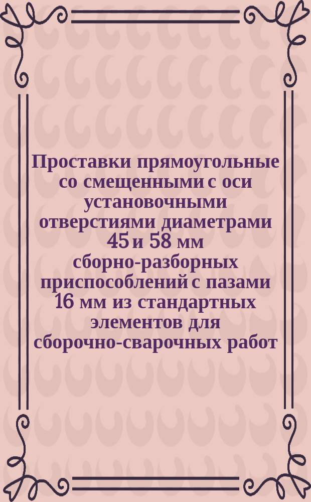 Проставки прямоугольные со смещенными с оси установочными отверстиями диаметрами 45 и 58 мм сборно-разборных приспособлений с пазами 16 мм из стандартных элементов для сборочно-сварочных работ. Конструкция и размеры