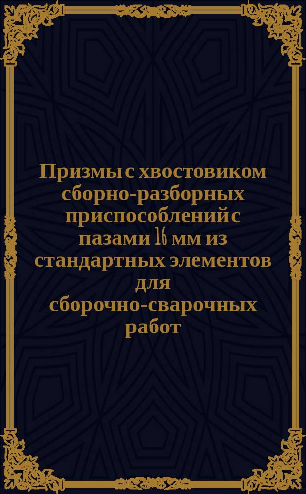 Призмы с хвостовиком сборно-разборных приспособлений с пазами 16 мм из стандартных элементов для сборочно-сварочных работ. Конструкция и размеры