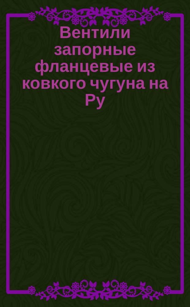 Вентили запорные фланцевые из ковкого чугуна на Ру=2,5 и 4 МПа925 и 40 кгс/см¤)