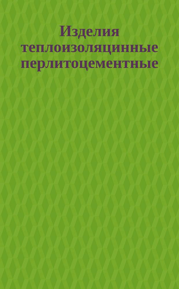 Изделия теплоизоляцинные перлитоцементные