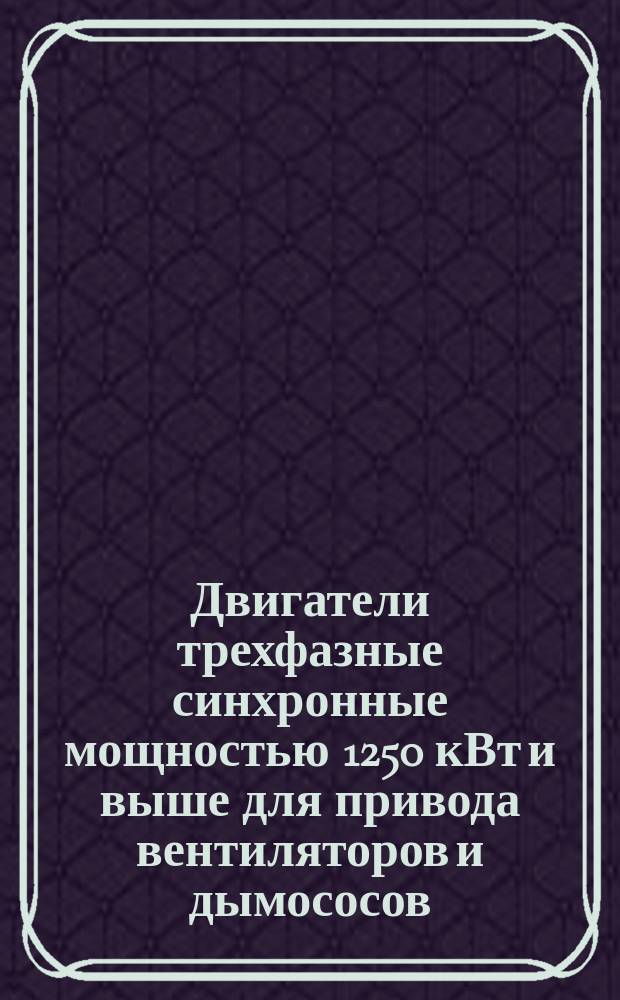 Двигатели трехфазные синхронные мощностью 1250 кВт и выше для привода вентиляторов и дымососов. Техн. требования