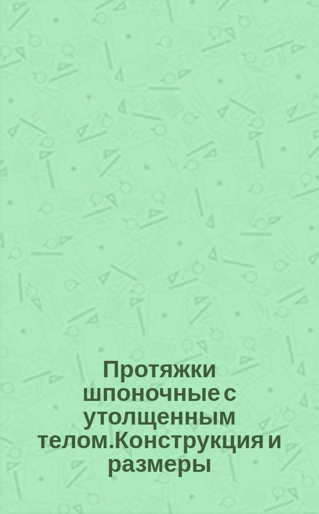 Протяжки шпоночные с утолщенным телом.Конструкция и размеры