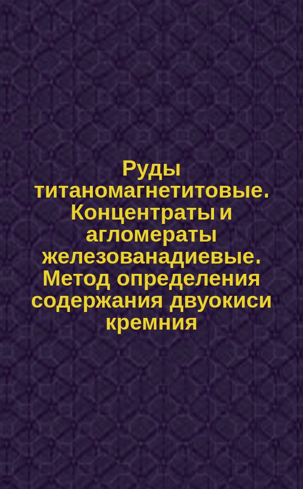 Руды титаномагнетитовые. Концентраты и агломераты железованадиевые. Метод определения содержания двуокиси кремния