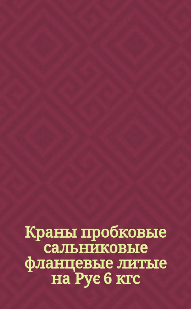 Краны пробковые сальниковые фланцевые литые на Рує 6 кгс/см&curren;. Типы и основные размеры