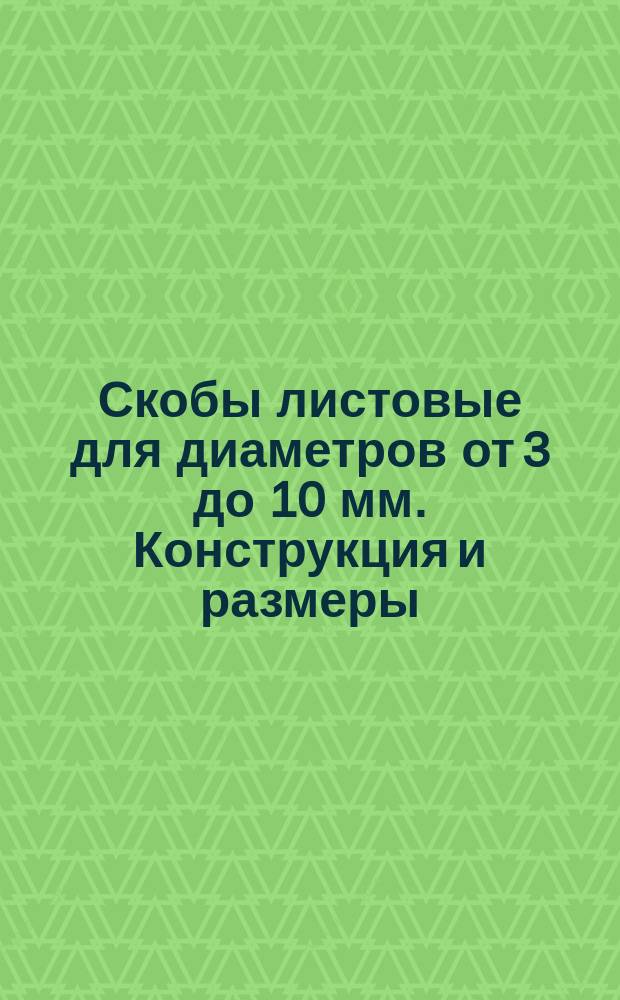 Скобы листовые для диаметров от 3 до 10 мм. Конструкция и размеры