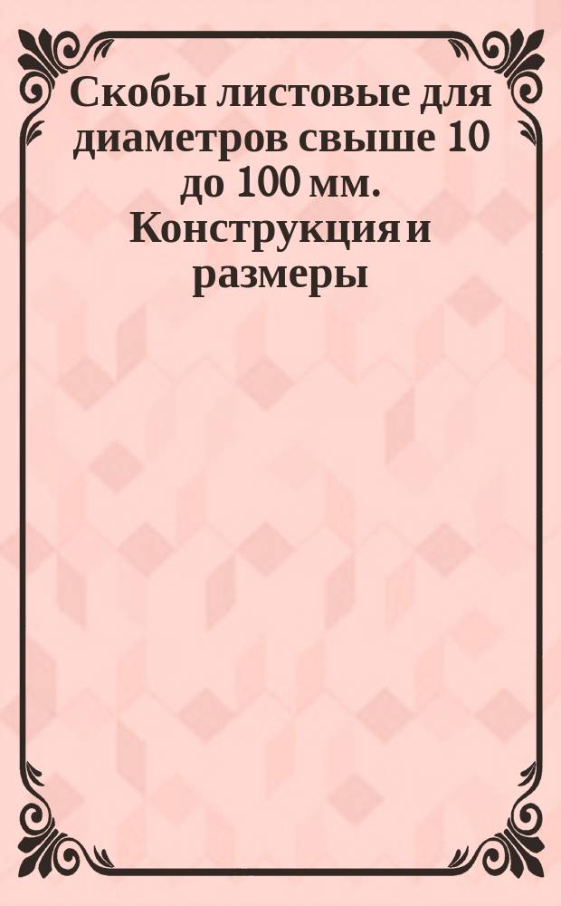 Скобы листовые для диаметров свыше 10 до 100 мм. Конструкция и размеры