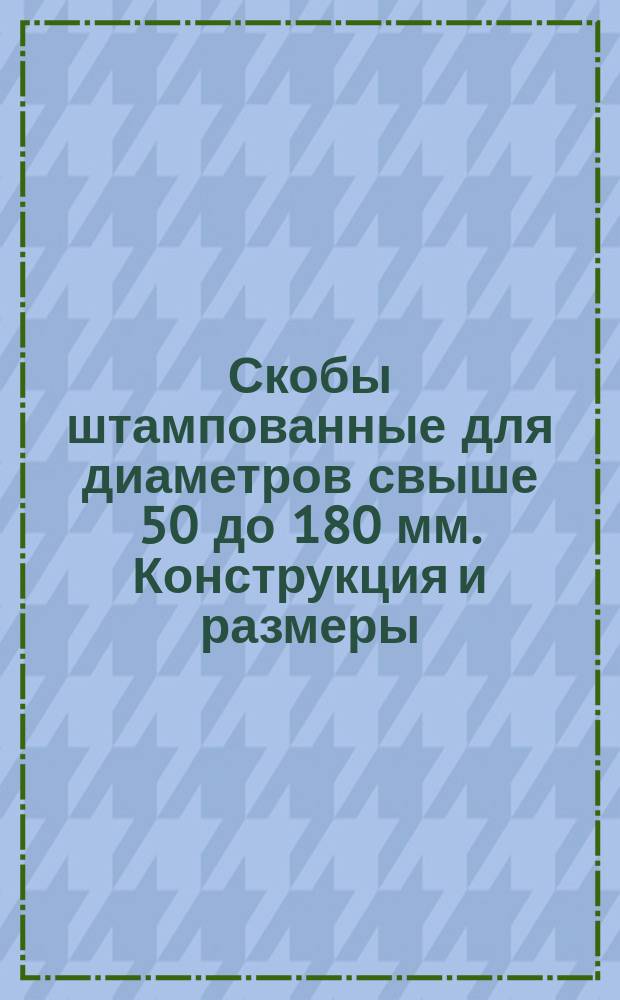 Скобы штампованные для диаметров свыше 50 до 180 мм. Конструкция и размеры