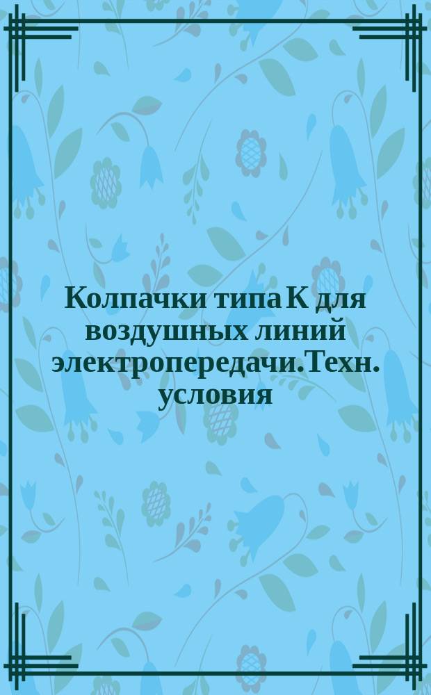 Колпачки типа К для воздушных линий электропередачи.Техн. условия