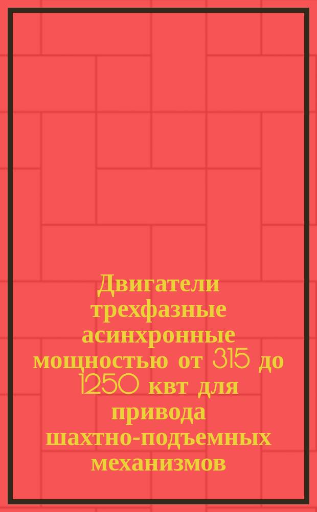 Двигатели трехфазные асинхронные мощностью от 315 до 1250 квт для привода шахтно-подъемных механизмов. Общие техн. условия