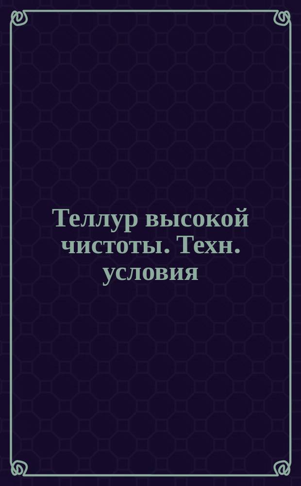 Теллур высокой чистоты. Техн. условия
