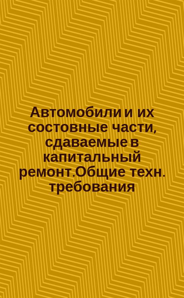 Автомобили и их состовные части, сдаваемые в капитальный ремонт.Общие техн. требования