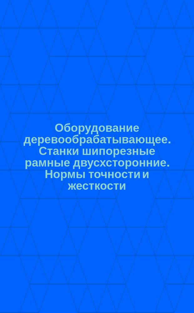 Оборудование деревообрабатывающее. Станки шипорезные рамные двусхсторонние. Нормы точности и жесткости